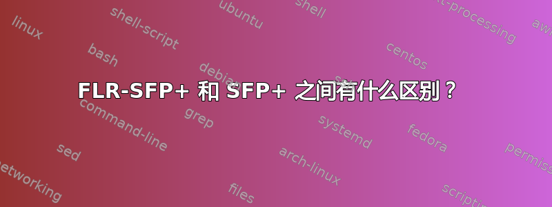 FLR-SFP+ 和 SFP+ 之间有什么区别？ 