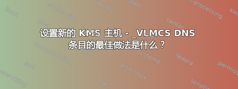 设置新的 KMS 主机 - _VLMCS DNS 条目的最佳做法是什么？