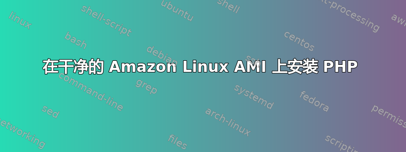 在干净的 Amazon Linux AMI 上安装 PHP