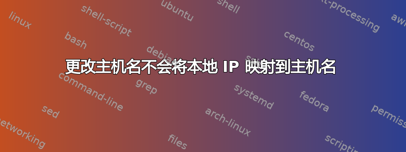 更改主机名不会将本地 IP 映射到主机名