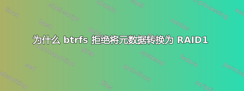 为什么 btrfs 拒绝将元数据转换为 RAID1