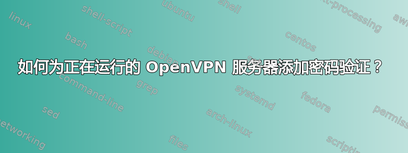 如何为正在运行的 OpenVPN 服务器添加密码验证？