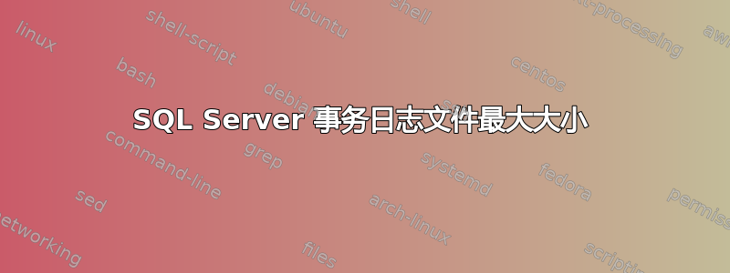 SQL Server 事务日志文件最大大小