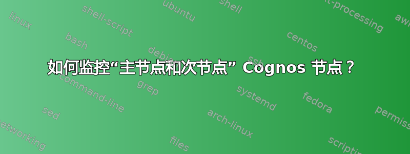 如何监控“主节点和次节点” Cognos 节点？