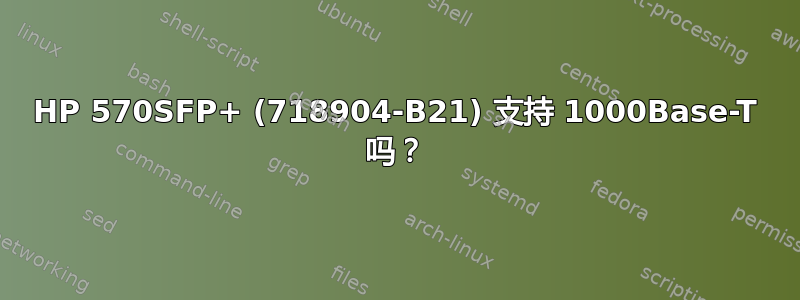 HP 570SFP+ (718904-B21) 支持 1000Base-T 吗？