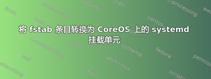 将 fstab 条目转换为 CoreOS 上的 systemd 挂载单元