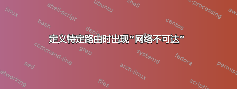 定义特定路由时出现“网络不可达”