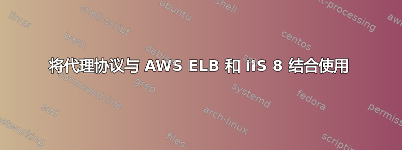 将代理协议与 AWS ELB 和 IIS 8 结合使用