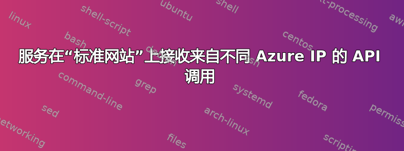 服务在“标准网站”上接收来自不同 Azure IP 的 API 调用