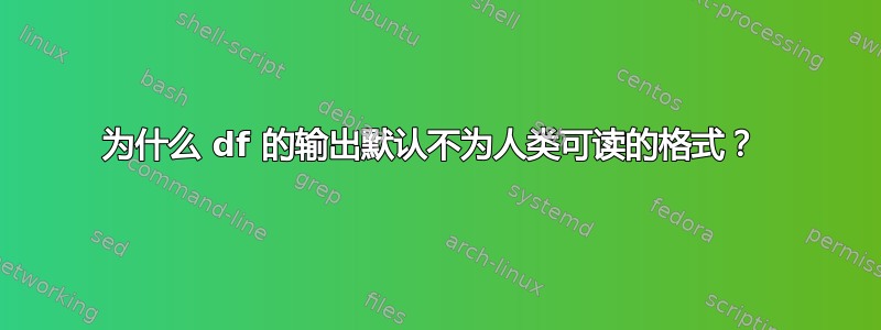 为什么 df 的输出默认不为人类可读的格式？ 