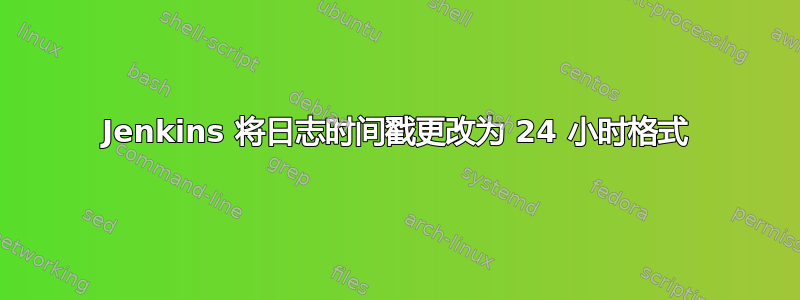 Jenkins 将日志时间戳更改为 24 小时格式