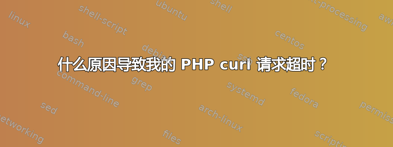 什么原因导致我的 PHP curl 请求超时？