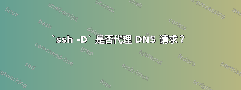 `ssh -D` 是否代理 DNS 请求？