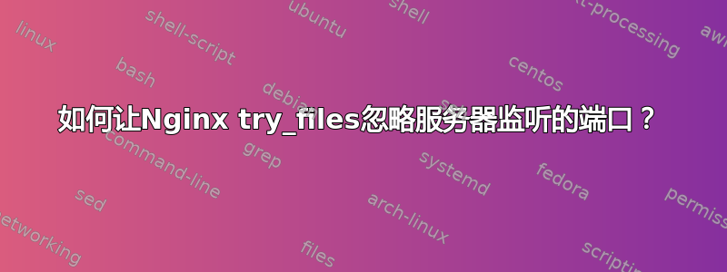 如何让Nginx try_files忽略服务器监听的端口？