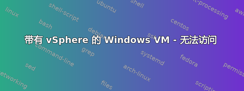 带有 vSphere 的 Windows VM - 无法访问