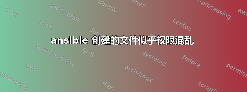 ansible 创建的文件似乎权限混乱