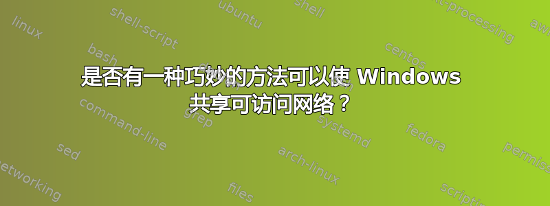 是否有一种巧妙的方法可以使 Windows 共享可访问网络？