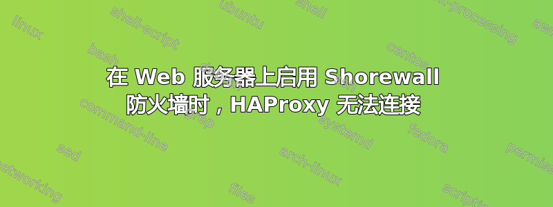 在 Web 服务器上启用 Shorewall 防火墙时，HAProxy 无法连接