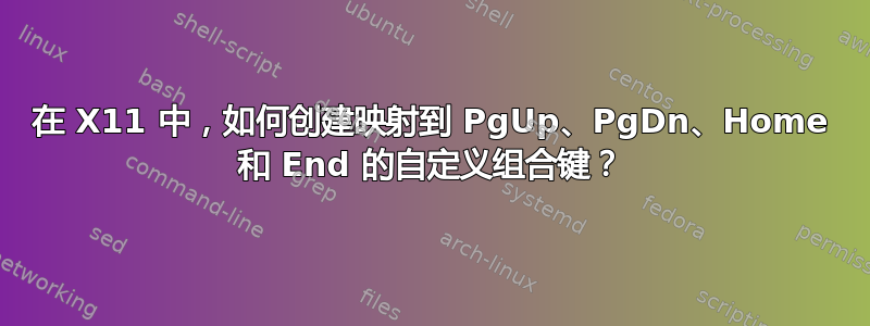 在 X11 中，如何创建映射到 PgUp、PgDn、Home 和 End 的自定义组合键？