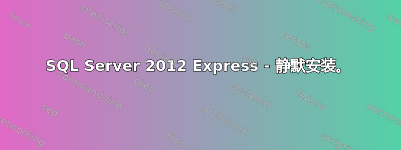 SQL Server 2012 Express - 静默安装。
