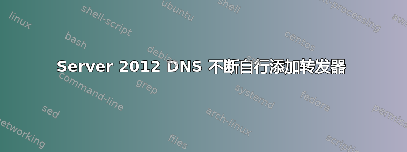 Server 2012 DNS 不断自行添加转发器