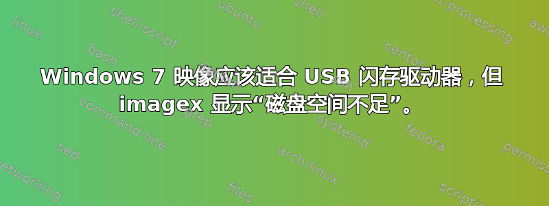 Windows 7 映像应该适合 USB 闪存驱动器，但 imagex 显示“磁盘空间不足”。