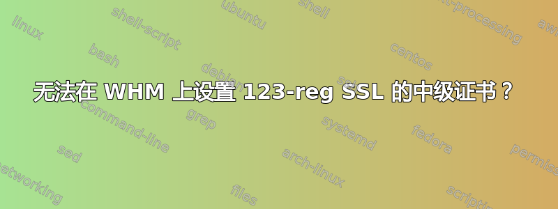 无法在 WHM 上设置 123-reg SSL 的中级证书？