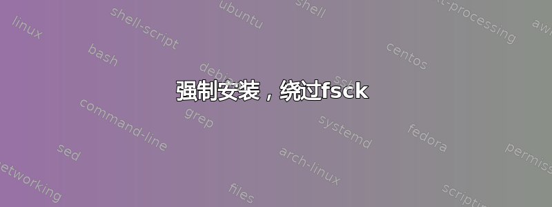 强制安装，绕过fsck