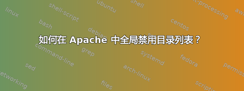 如何在 Apache 中全局禁用目录列表？