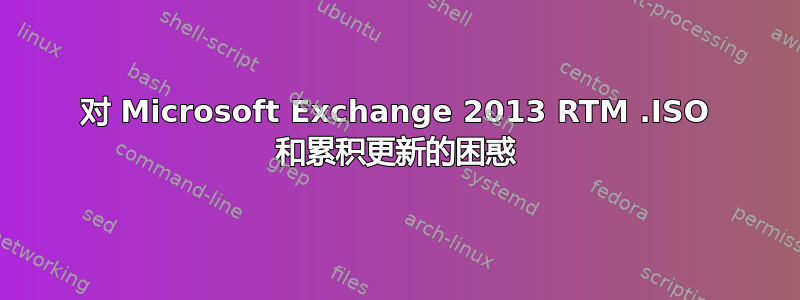 对 Microsoft Exchange 2013 RTM .ISO 和累积更新的困惑