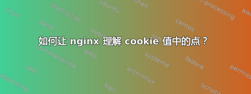 如何让 nginx 理解 cookie 值中的点？