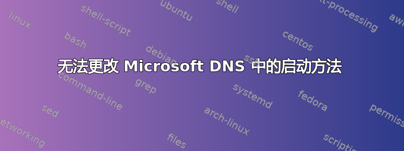 无法更改 Microsoft DNS 中的启动方法