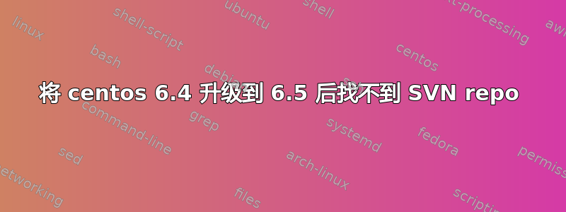 将 centos 6.4 升级到 6.5 后找不到 SVN repo