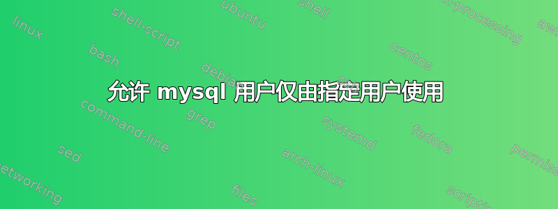 允许 mysql 用户仅由指定用户使用