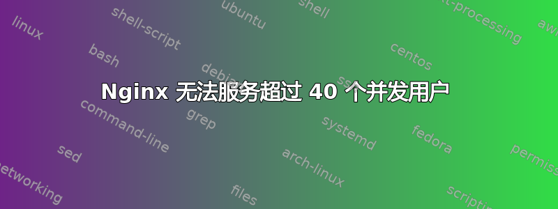 Nginx 无法服务超过 40 个并发用户