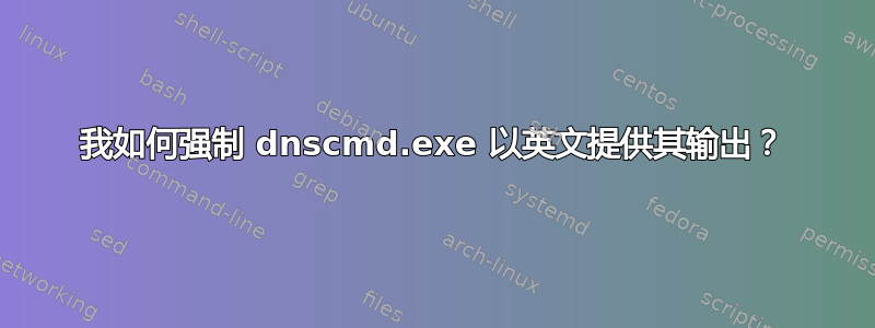 我如何强制 dnscmd.exe 以英文提供其输出？