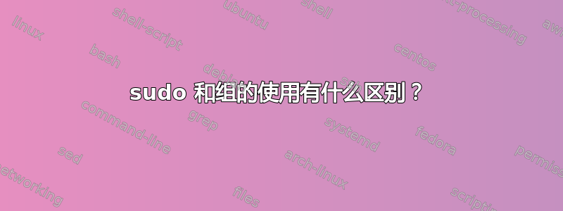 sudo 和组的使用有什么区别？