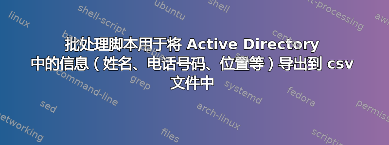 批处理脚本用于将 Active Directory 中的信息（姓名、电话号码、位置等）导出到 csv 文件中