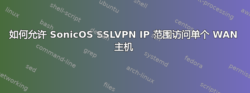 如何允许 SonicOS SSLVPN IP 范围访问单个 WAN 主机