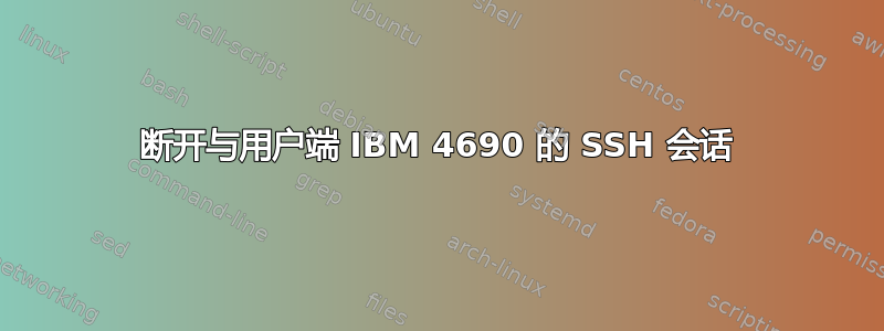 断开与用户端 IBM 4690 的 SSH 会话