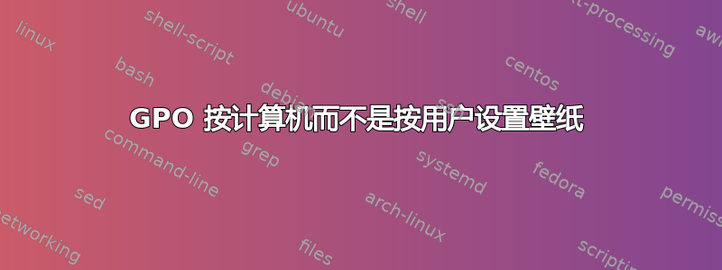 GPO 按计算机而不是按用户设置壁纸