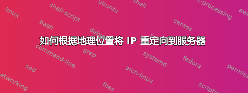 如何根据地理位置将 IP 重定向到服务器