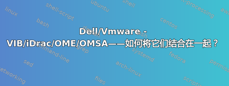 Dell/Vmware - VIB/iDrac/OME/OMSA——如何将它们结合在一起？