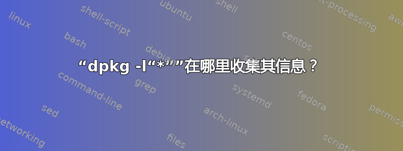 “dpkg -l“*””在哪里收集其信息？