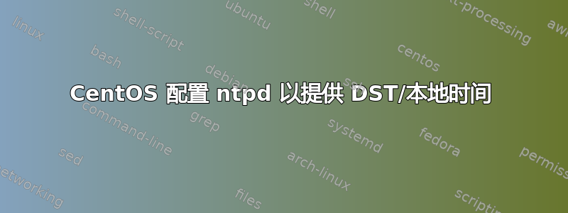 CentOS 配置 ntpd 以提供 DST/本地时间