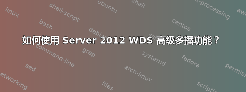 如何使用 Server 2012 WDS 高级多播功能？