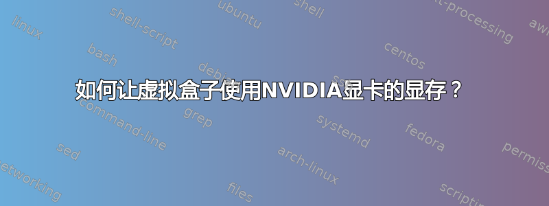 如何让虚拟盒子使用NVIDIA显卡的显存？