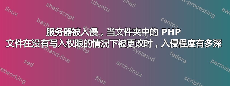 服务器被入侵，当文件夹中的 PHP 文件在没有写入权限的情况下被更改时，入侵程度有多深