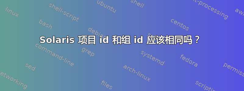 Solaris 项目 id 和组 id 应该相同吗？