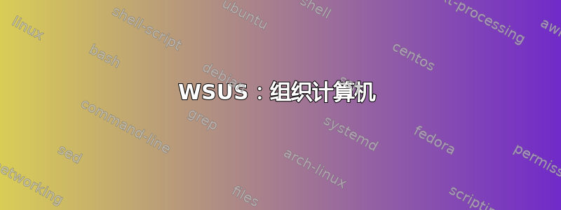 WSUS：组织计算机